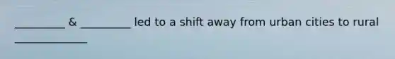 _________ & _________ led to a shift away from urban cities to rural _____________