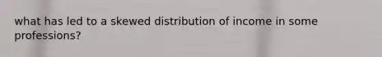 what has led to a skewed distribution of income in some professions?