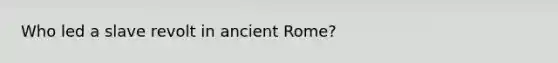 Who led a slave revolt in ancient Rome?