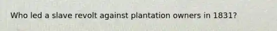 Who led a slave revolt against plantation owners in 1831?