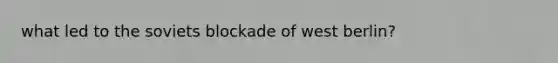what led to the soviets blockade of west berlin?