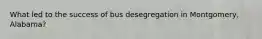 What led to the success of bus desegregation in Montgomery, Alabama?