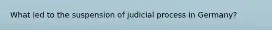 What led to the suspension of judicial process in Germany?