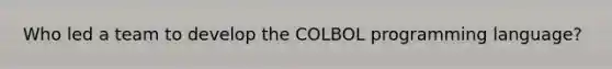 Who led a team to develop the COLBOL programming language?