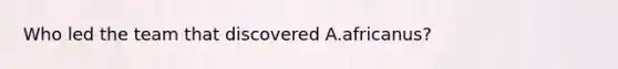 Who led the team that discovered A.africanus?