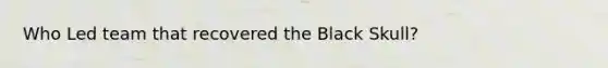 Who Led team that recovered the Black Skull?