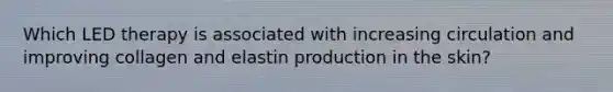 Which LED therapy is associated with increasing circulation and improving collagen and elastin production in the skin?