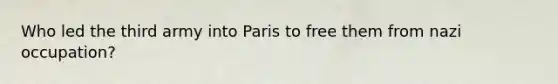 Who led the third army into Paris to free them from nazi occupation?