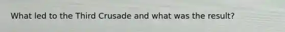 What led to the Third Crusade and what was the result?