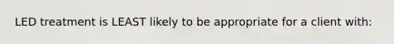 LED treatment is LEAST likely to be appropriate for a client with: