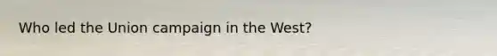 Who led the Union campaign in the West?