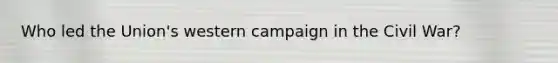 Who led the Union's western campaign in the Civil War?