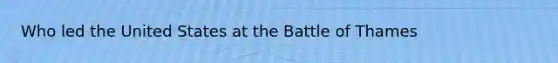 Who led the United States at the Battle of Thames