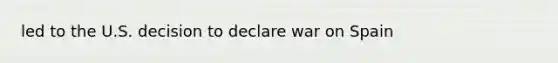 led to the U.S. decision to declare war on Spain