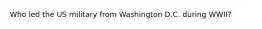 Who led the US military from Washington D.C. during WWII?