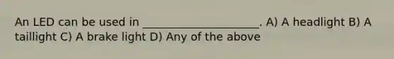 An LED can be used in _____________________. A) A headlight B) A taillight C) A brake light D) Any of the above