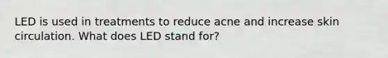 LED is used in treatments to reduce acne and increase skin circulation. What does LED stand for?