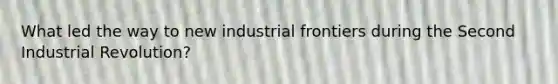 What led the way to new industrial frontiers during the Second Industrial Revolution?