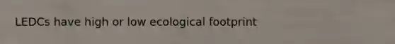 LEDCs have high or low ecological footprint