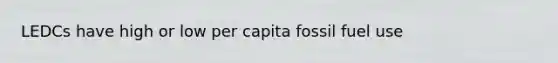 LEDCs have high or low per capita fossil fuel use