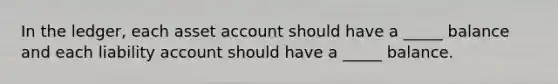 In the ledger, each asset account should have a _____ balance and each liability account should have a _____ balance.