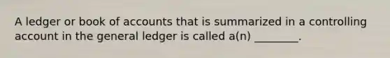 A ledger or book of accounts that is summarized in a controlling account in the general ledger is called a(n) ________.