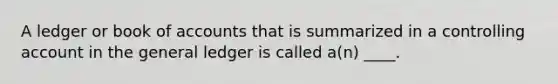 A ledger or book of accounts that is summarized in a controlling account in the general ledger is called a(n) ____.