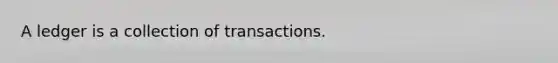 A ledger is a collection of transactions.