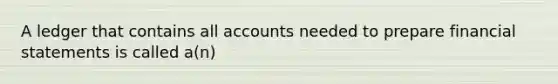 A ledger that contains all accounts needed to prepare financial statements is called a(n)