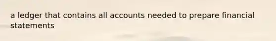 a ledger that contains all accounts needed to prepare financial statements