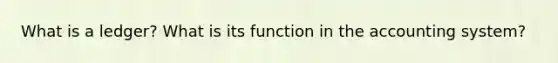 What is a ledger? What is its function in the accounting system?