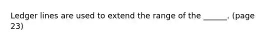 Ledger lines are used to extend the range of the ______. (page 23)