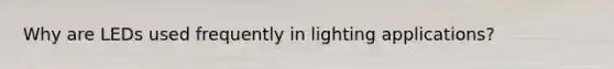 Why are LEDs used frequently in lighting applications?