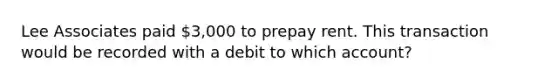 Lee Associates paid 3,000 to prepay rent. This transaction would be recorded with a debit to which account?