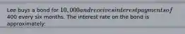 Lee buys a bond for 10,000 and receives interest payments of400 every six months. The interest rate on the bond is approximately: