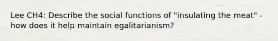 Lee CH4: Describe the social functions of "insulating the meat" - how does it help maintain egalitarianism?