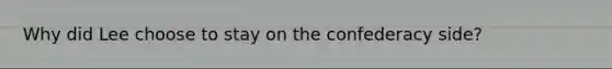Why did Lee choose to stay on the confederacy side?