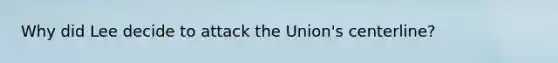 Why did Lee decide to attack the Union's centerline?