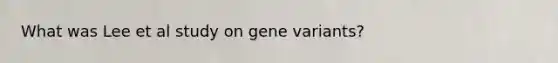 What was Lee et al study on gene variants?