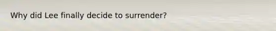 Why did Lee finally decide to surrender?