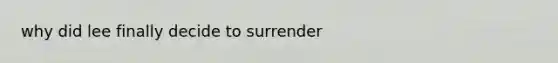 why did lee finally decide to surrender