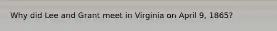 Why did Lee and Grant meet in Virginia on April 9, 1865?