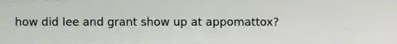 how did lee and grant show up at appomattox?
