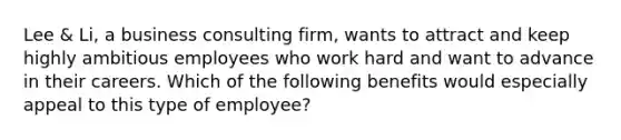 Lee & Li, a business consulting firm, wants to attract and keep highly ambitious employees who work hard and want to advance in their careers. Which of the following benefits would especially appeal to this type of employee?