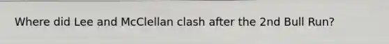 Where did Lee and McClellan clash after the 2nd Bull Run?