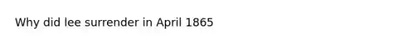 Why did lee surrender in April 1865