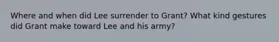 Where and when did Lee surrender to Grant? What kind gestures did Grant make toward Lee and his army?