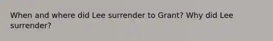 When and where did Lee surrender to Grant? Why did Lee surrender?