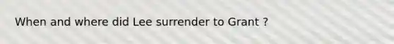 When and where did Lee surrender to Grant ?
