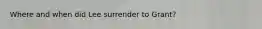 Where and when did Lee surrender to Grant?